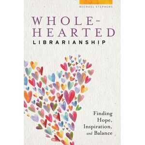 Wholehearted Librarianship: Finding Hope, Inspiration, and Balance -- Michael St